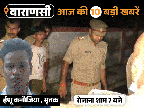 वाराणसी की आज की 10 बड़ी खबरें:दोस्तों ने शराब पिलाकर गला काटा, 5 टुकड़े किए; रत्नेश्वर महादेव मंदिर 80% डूबा