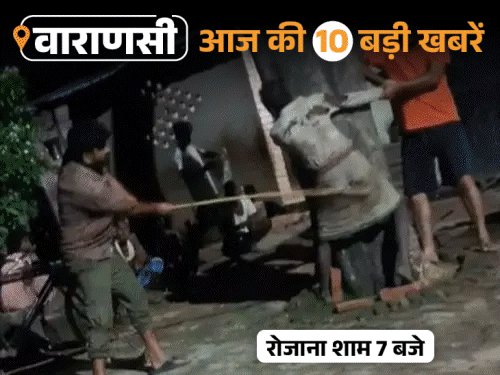 वाराणसी की आज की 10 बड़ी खबरें:चोरी के शक में पीट-पीटकर मार डाला, स्कूल का वीडियो बनाने पर आप प्रवक्ता गिरफ्तार