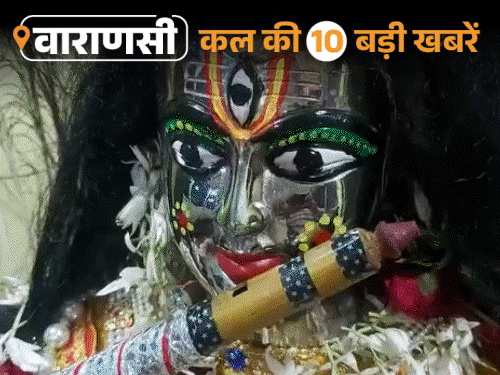 वाराणसी की कल की 10 बड़ी खबरें:गंगा-वरुणा किनारे के स्कूल ऑफ, धूमधाम से मनाया श्रीकृष्ण जन्मोत्सव