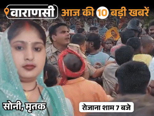वाराणसी की आज की 10 बड़ी खबरें:महिला की मौत पर हंगामा, 3 थानों की फोर्स पहुंची; सामने आया पटाखा हादसे का CCTV